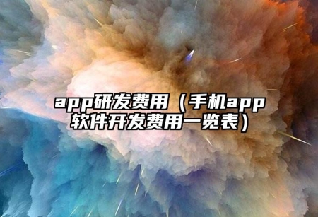 app研發(fā)費(fèi)用（手機(jī)app軟件開(kāi)發(fā)費(fèi)用一覽表）