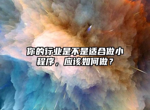 你的行業(yè)是不是適合做小程序，應(yīng)該如何做？